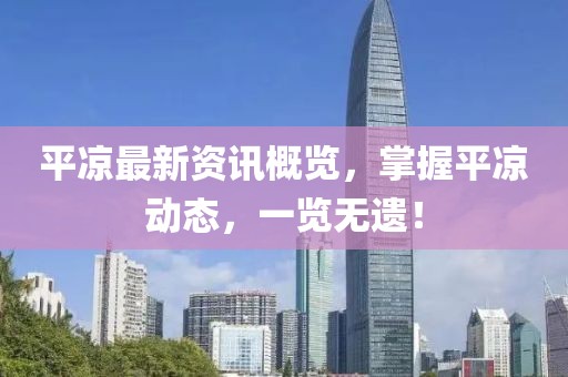 平?jīng)鲎钚沦Y訊概覽，掌握平?jīng)鰟?dòng)態(tài)，一覽無遺！