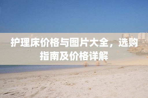 護(hù)理床價(jià)格與圖片大全，選購(gòu)指南及價(jià)格詳解