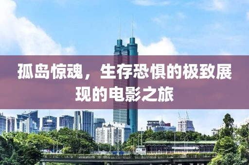 孤島驚魂，生存恐懼的極致展現(xiàn)的電影之旅