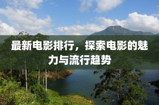 最新電影排行，探索電影的魅力與流行趨勢