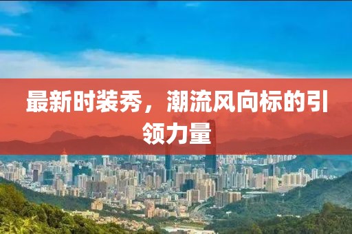 最新時(shí)裝秀，潮流風(fēng)向標(biāo)的引領(lǐng)力量