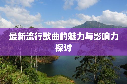最新流行歌曲的魅力與影響力探討