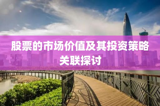 股票的市場(chǎng)價(jià)值及其投資策略關(guān)聯(lián)探討