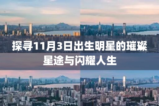 探尋11月3日出生明星的璀璨星途與閃耀人生