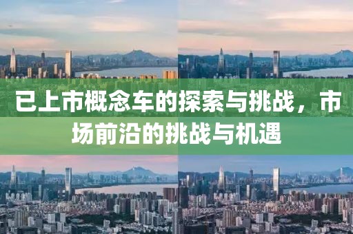 已上市概念車的探索與挑戰(zhàn)，市場前沿的挑戰(zhàn)與機遇