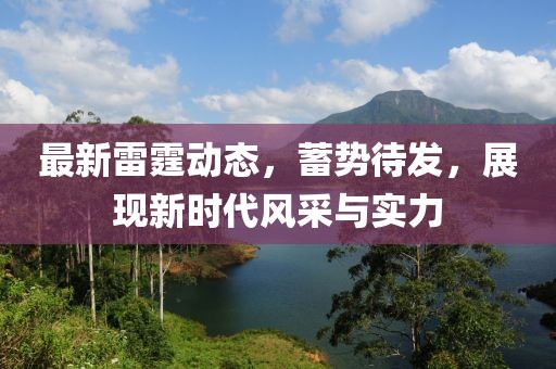 最新雷霆?jiǎng)討B(tài)，蓄勢(shì)待發(fā)，展現(xiàn)新時(shí)代風(fēng)采與實(shí)力