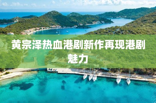 黃宗澤熱血港劇新作再現(xiàn)港劇魅力