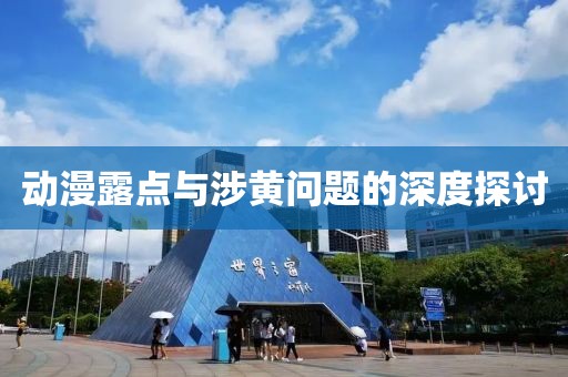 動漫露點(diǎn)與涉黃問題的深度探討