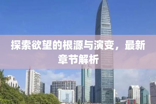探索欲望的根源與演變，最新章節(jié)解析