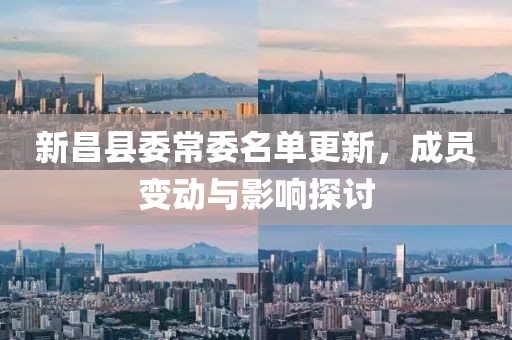 新昌縣委常委名單更新，成員變動與影響探討
