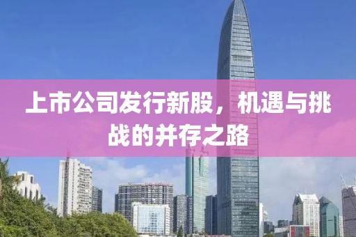 上市公司發(fā)行新股，機(jī)遇與挑戰(zhàn)的并存之路