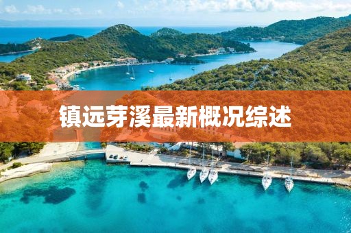 鎮(zhèn)遠(yuǎn)芽溪最新概況綜述