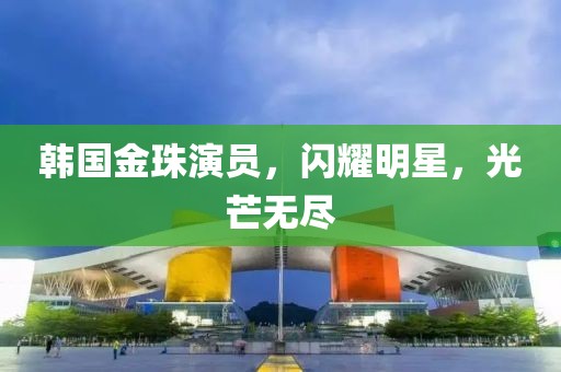 韓國金珠演員，閃耀明星，光芒無盡
