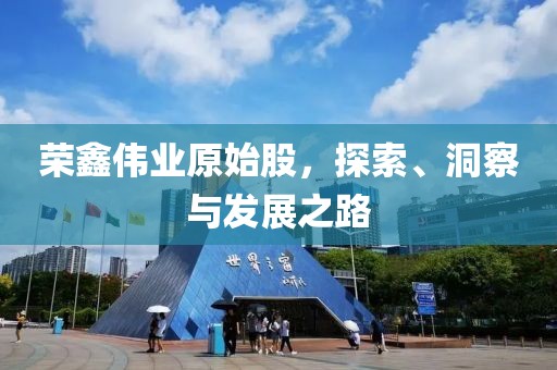 榮鑫偉業(yè)原始股，探索、洞察與發(fā)展之路