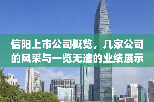 信陽上市公司概覽，幾家公司的風(fēng)采與一覽無遺的業(yè)績展示