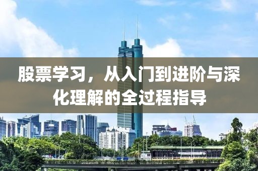 股票學(xué)習(xí)，從入門(mén)到進(jìn)階與深化理解的全過(guò)程指導(dǎo)