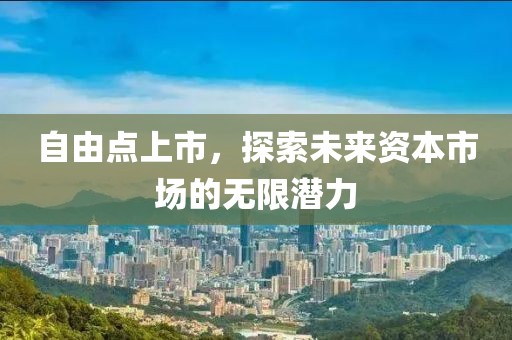 自由點(diǎn)上市，探索未來資本市場(chǎng)的無限潛力