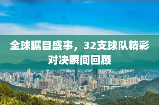 全球矚目盛事，32支球隊(duì)精彩對(duì)決瞬間回顧
