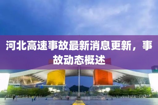 河北高速事故最新消息更新，事故動(dòng)態(tài)概述