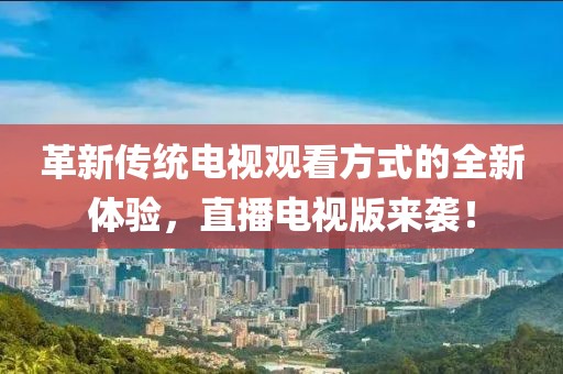 革新傳統(tǒng)電視觀看方式的全新體驗(yàn)，直播電視版來襲！