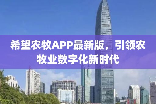 希望農(nóng)牧APP最新版，引領(lǐng)農(nóng)牧業(yè)數(shù)字化新時(shí)代