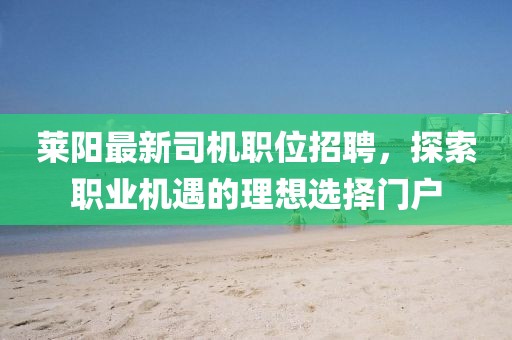 萊陽最新司機職位招聘，探索職業(yè)機遇的理想選擇門戶