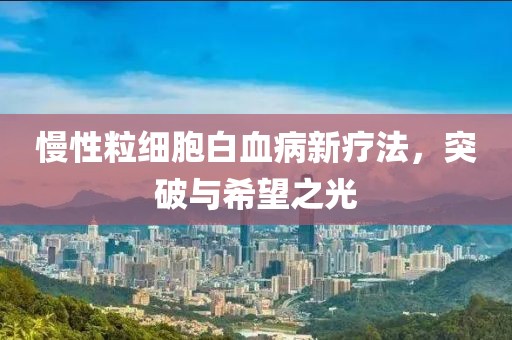 慢性粒細(xì)胞白血病新療法，突破與希望之光
