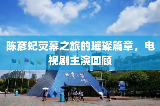 陳彥妃熒幕之旅的璀璨篇章，電視劇主演回顧