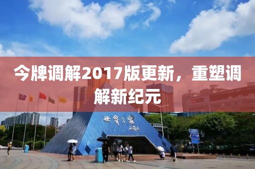 今牌調(diào)解2017版更新，重塑調(diào)解新紀元
