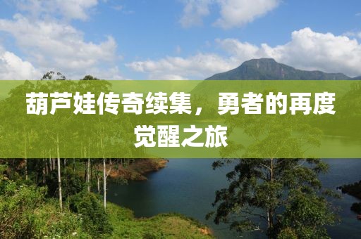 葫蘆娃傳奇續(xù)集，勇者的再度覺醒之旅