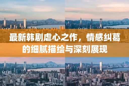 最新韓劇虐心之作，情感糾葛的細(xì)膩描繪與深刻展現(xiàn)