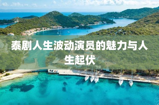 泰劇人生波動(dòng)演員的魅力與人生起伏