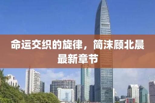 命運交織的旋律，簡沫顧北晨最新章節(jié)