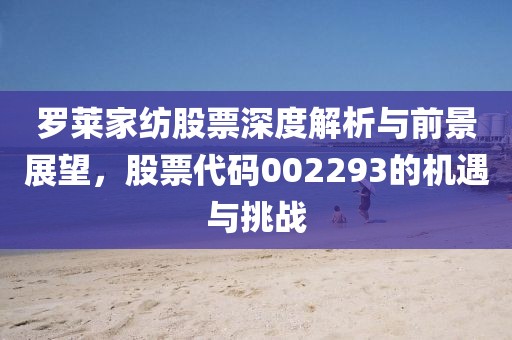 羅萊家紡股票深度解析與前景展望，股票代碼002293的機(jī)遇與挑戰(zhàn)