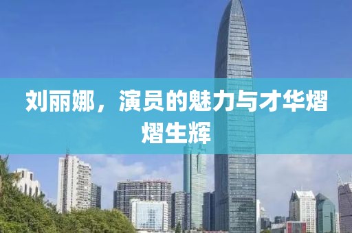 劉麗娜，演員的魅力與才華熠熠生輝