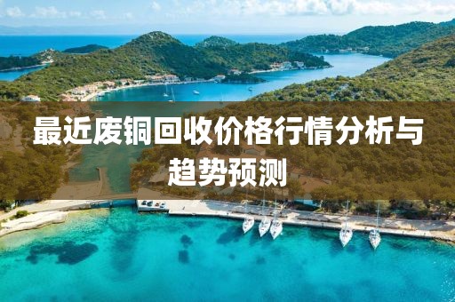 最近廢銅回收價格行情分析與趨勢預(yù)測