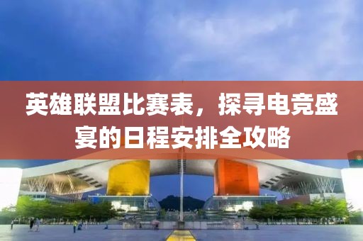英雄聯(lián)盟比賽表，探尋電競盛宴的日程安排全攻略