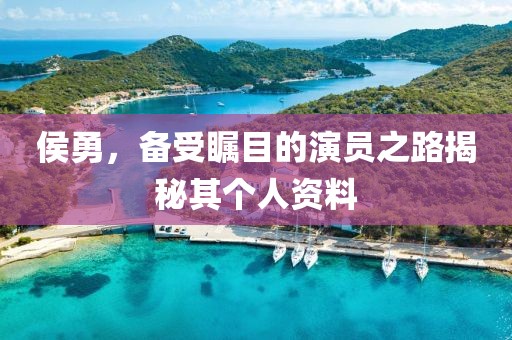 侯勇，備受矚目的演員之路揭秘其個(gè)人資料