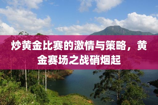 炒黃金比賽的激情與策略，黃金賽場(chǎng)之戰(zhàn)硝煙起