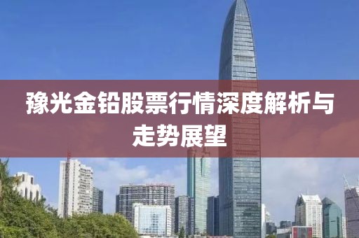 豫光金鉛股票行情深度解析與走勢展望