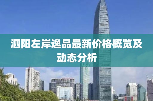 泗陽左岸逸品最新價格概覽及動態(tài)分析
