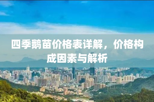 四季鵝苗價(jià)格表詳解，價(jià)格構(gòu)成因素與解析