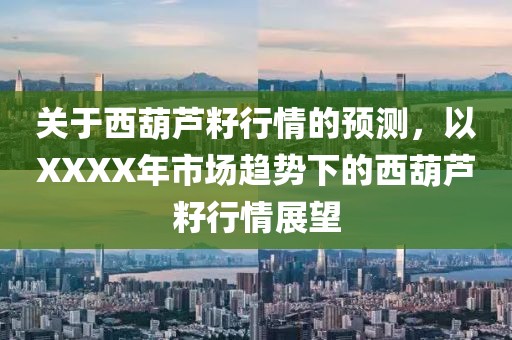 關(guān)于西葫蘆籽行情的預(yù)測，以XXXX年市場趨勢下的西葫蘆籽行情展望
