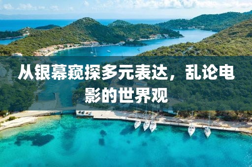 從銀幕窺探多元表達(dá)，亂論電影的世界觀