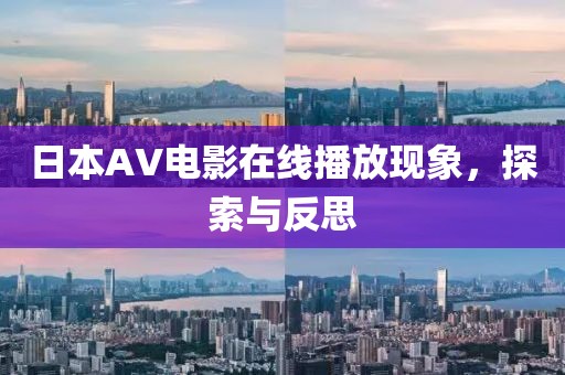 日本AV電影在線播放現(xiàn)象，探索與反思