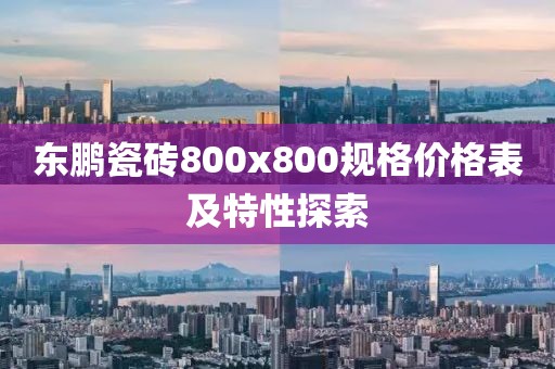 東鵬瓷磚800x800規(guī)格價(jià)格表及特性探索