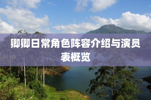 卿卿日常角色陣容介紹與演員表概覽