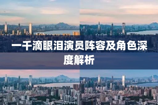 一千滴眼淚演員陣容及角色深度解析