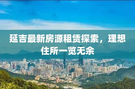 延吉最新房源租賃探索，理想住所一覽無余