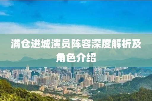 滿倉進(jìn)城演員陣容深度解析及角色介紹